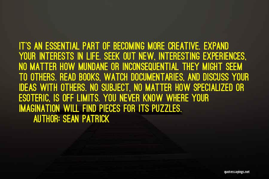 Sean Patrick Quotes: It's An Essential Part Of Becoming More Creative. Expand Your Interests In Life. Seek Out New, Interesting Experiences, No Matter