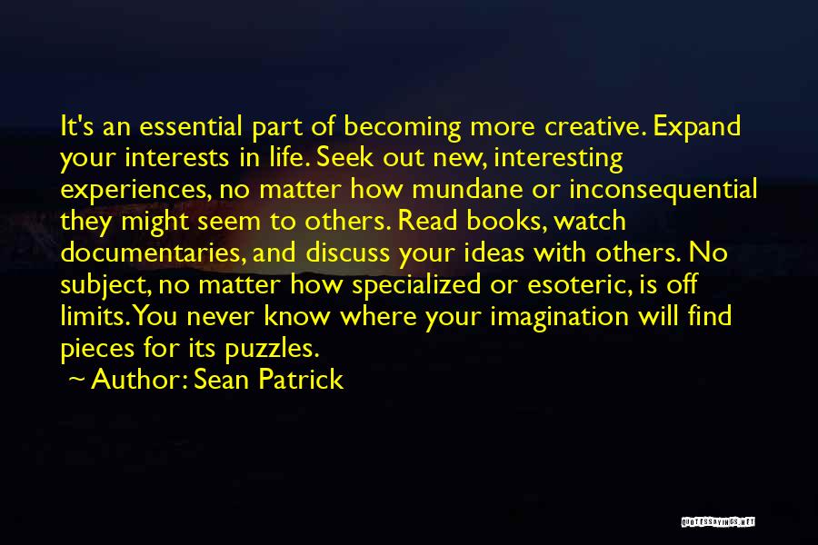 Sean Patrick Quotes: It's An Essential Part Of Becoming More Creative. Expand Your Interests In Life. Seek Out New, Interesting Experiences, No Matter