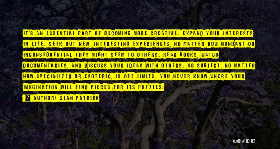 Sean Patrick Quotes: It's An Essential Part Of Becoming More Creative. Expand Your Interests In Life. Seek Out New, Interesting Experiences, No Matter