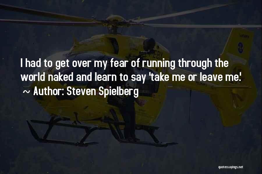 Steven Spielberg Quotes: I Had To Get Over My Fear Of Running Through The World Naked And Learn To Say 'take Me Or