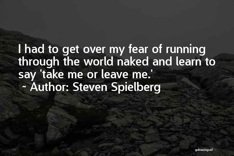 Steven Spielberg Quotes: I Had To Get Over My Fear Of Running Through The World Naked And Learn To Say 'take Me Or