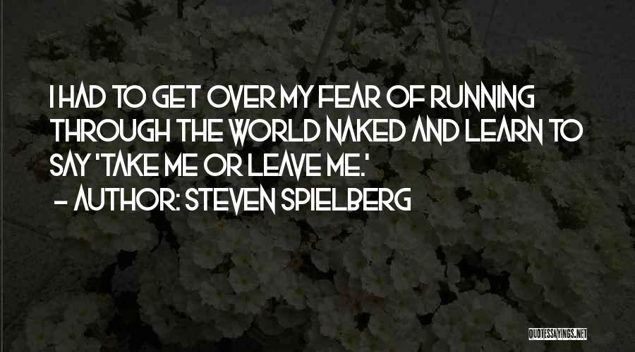 Steven Spielberg Quotes: I Had To Get Over My Fear Of Running Through The World Naked And Learn To Say 'take Me Or