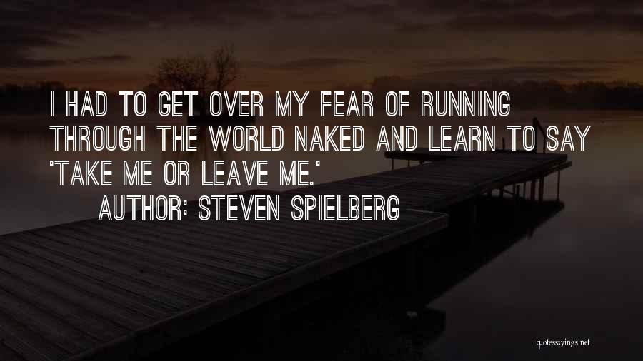 Steven Spielberg Quotes: I Had To Get Over My Fear Of Running Through The World Naked And Learn To Say 'take Me Or