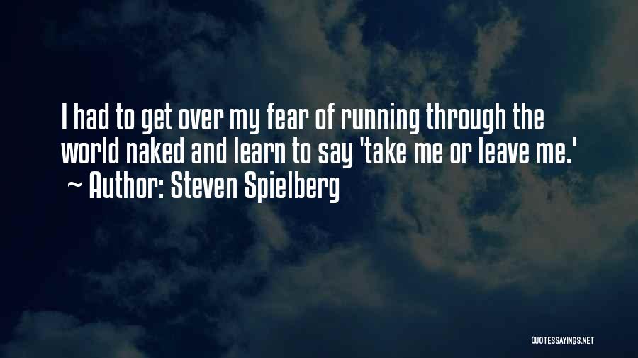 Steven Spielberg Quotes: I Had To Get Over My Fear Of Running Through The World Naked And Learn To Say 'take Me Or