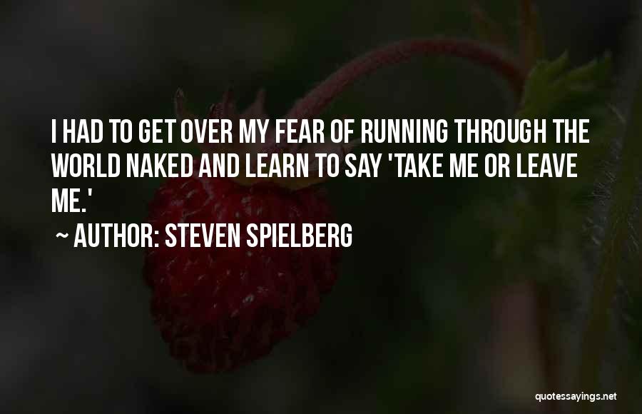 Steven Spielberg Quotes: I Had To Get Over My Fear Of Running Through The World Naked And Learn To Say 'take Me Or