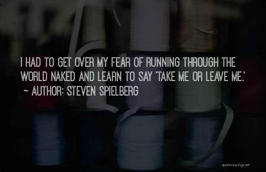 Steven Spielberg Quotes: I Had To Get Over My Fear Of Running Through The World Naked And Learn To Say 'take Me Or