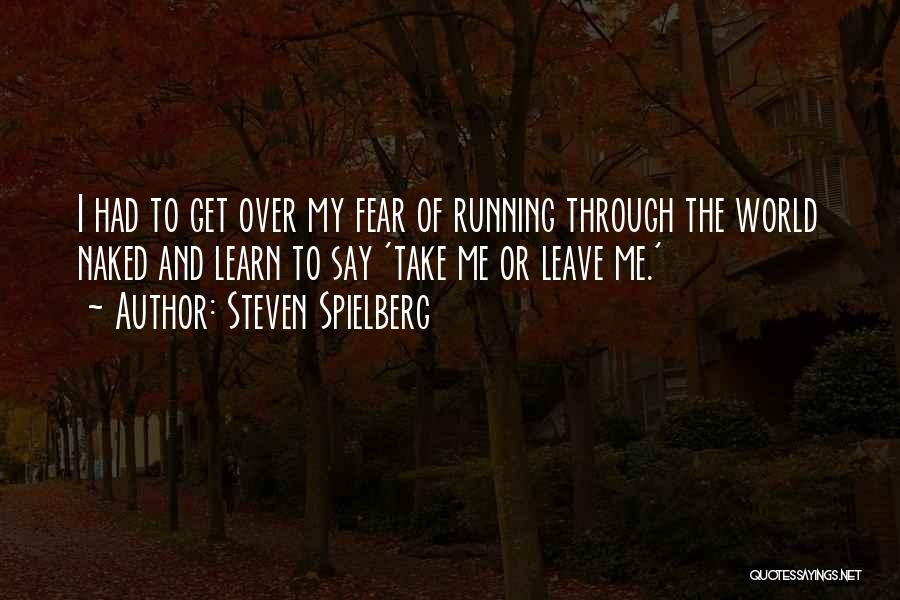 Steven Spielberg Quotes: I Had To Get Over My Fear Of Running Through The World Naked And Learn To Say 'take Me Or