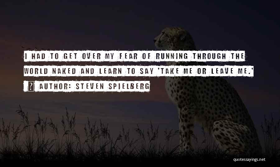 Steven Spielberg Quotes: I Had To Get Over My Fear Of Running Through The World Naked And Learn To Say 'take Me Or