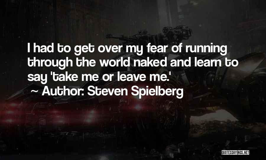 Steven Spielberg Quotes: I Had To Get Over My Fear Of Running Through The World Naked And Learn To Say 'take Me Or