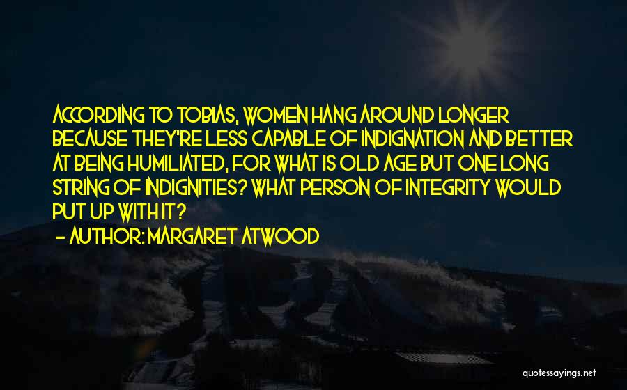Margaret Atwood Quotes: According To Tobias, Women Hang Around Longer Because They're Less Capable Of Indignation And Better At Being Humiliated, For What