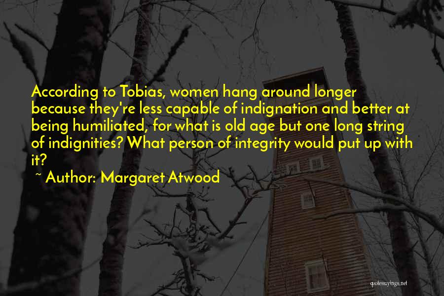 Margaret Atwood Quotes: According To Tobias, Women Hang Around Longer Because They're Less Capable Of Indignation And Better At Being Humiliated, For What