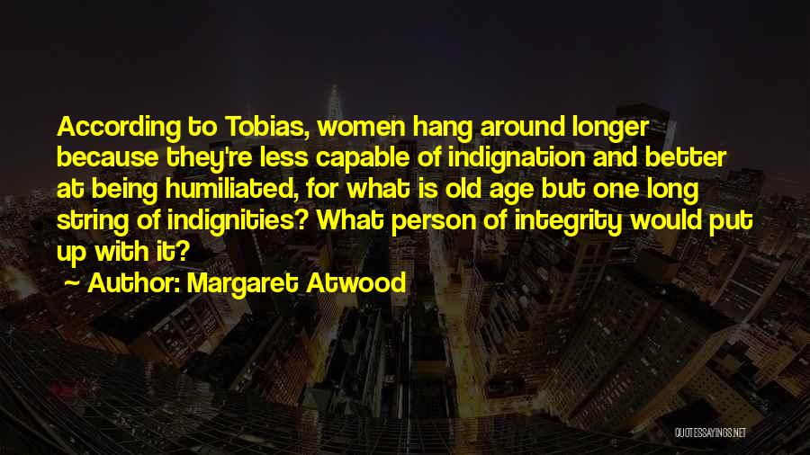 Margaret Atwood Quotes: According To Tobias, Women Hang Around Longer Because They're Less Capable Of Indignation And Better At Being Humiliated, For What