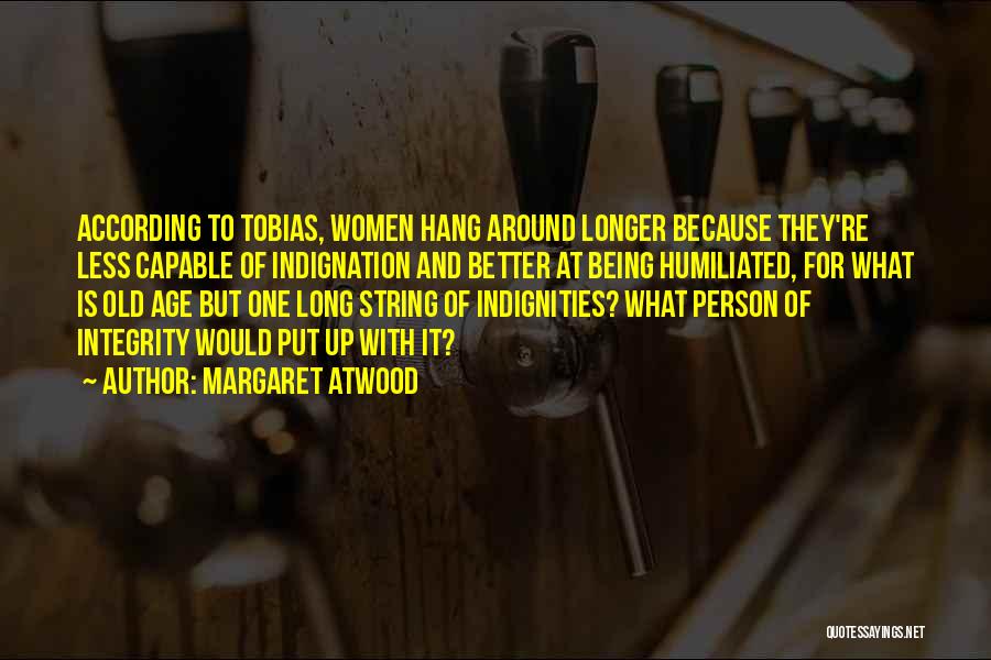 Margaret Atwood Quotes: According To Tobias, Women Hang Around Longer Because They're Less Capable Of Indignation And Better At Being Humiliated, For What