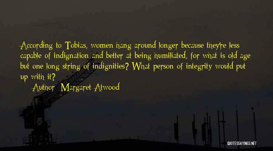 Margaret Atwood Quotes: According To Tobias, Women Hang Around Longer Because They're Less Capable Of Indignation And Better At Being Humiliated, For What