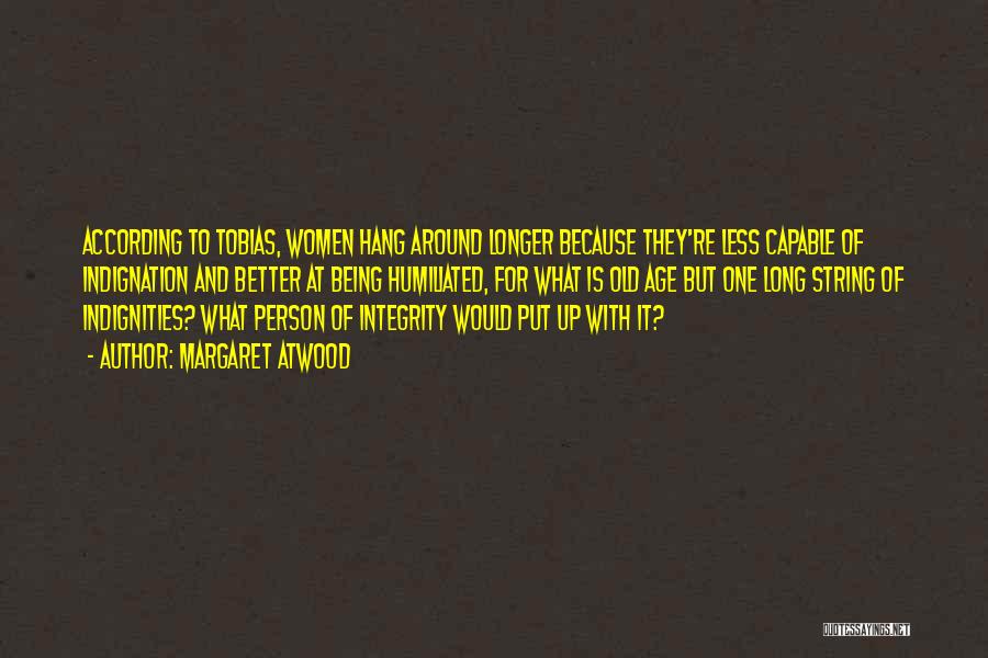 Margaret Atwood Quotes: According To Tobias, Women Hang Around Longer Because They're Less Capable Of Indignation And Better At Being Humiliated, For What