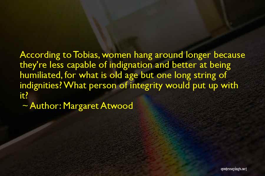 Margaret Atwood Quotes: According To Tobias, Women Hang Around Longer Because They're Less Capable Of Indignation And Better At Being Humiliated, For What