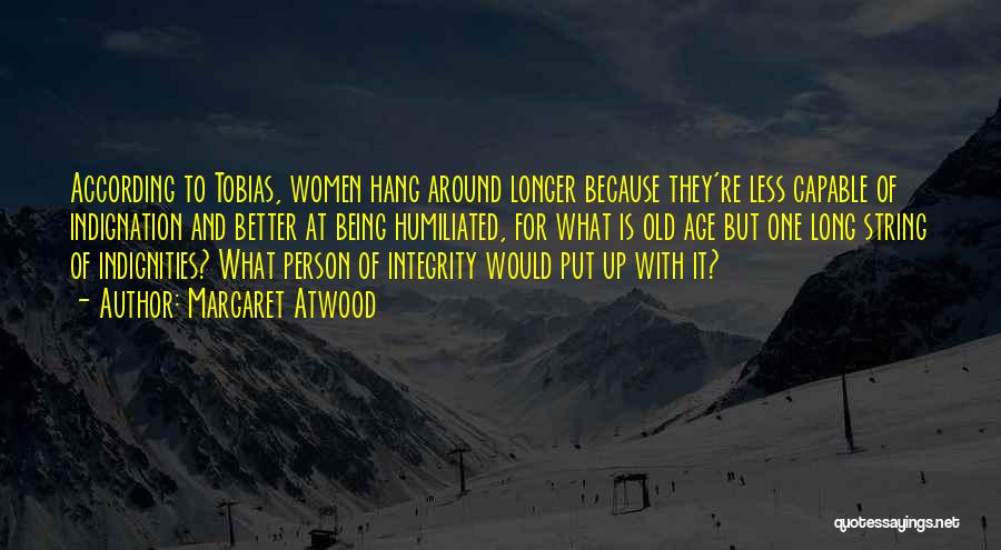 Margaret Atwood Quotes: According To Tobias, Women Hang Around Longer Because They're Less Capable Of Indignation And Better At Being Humiliated, For What