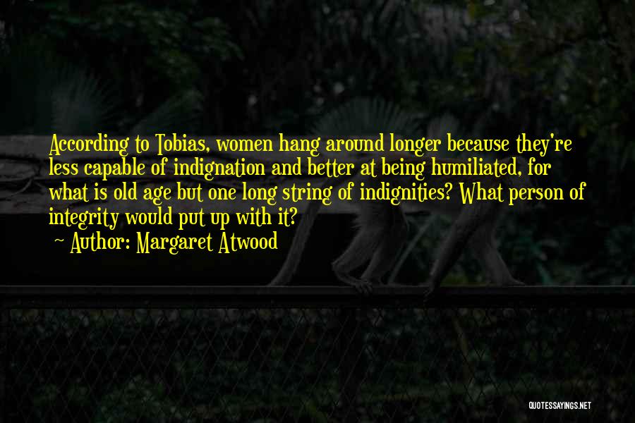 Margaret Atwood Quotes: According To Tobias, Women Hang Around Longer Because They're Less Capable Of Indignation And Better At Being Humiliated, For What
