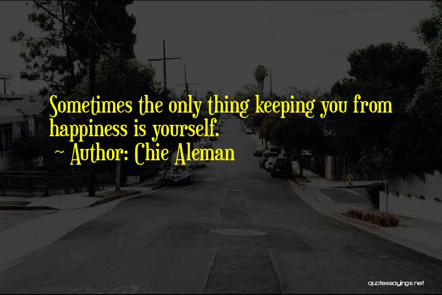 Chie Aleman Quotes: Sometimes The Only Thing Keeping You From Happiness Is Yourself.