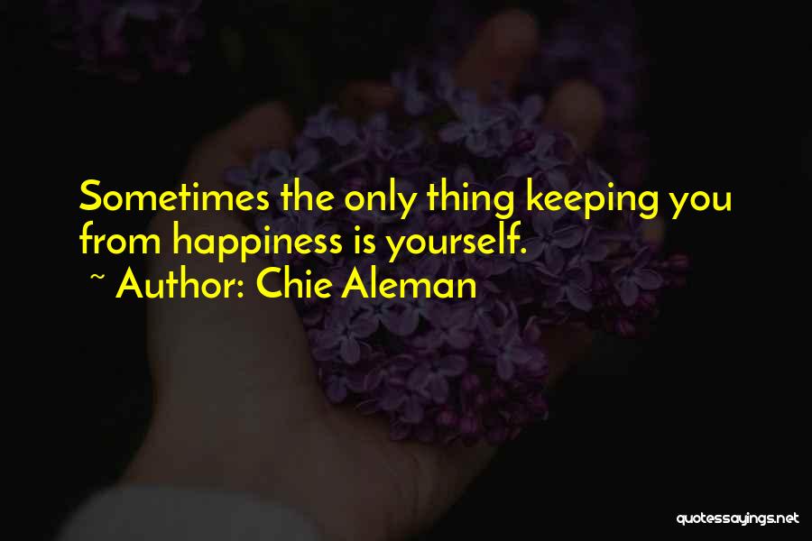 Chie Aleman Quotes: Sometimes The Only Thing Keeping You From Happiness Is Yourself.