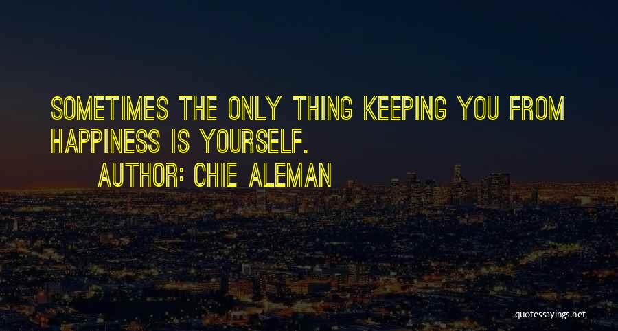 Chie Aleman Quotes: Sometimes The Only Thing Keeping You From Happiness Is Yourself.