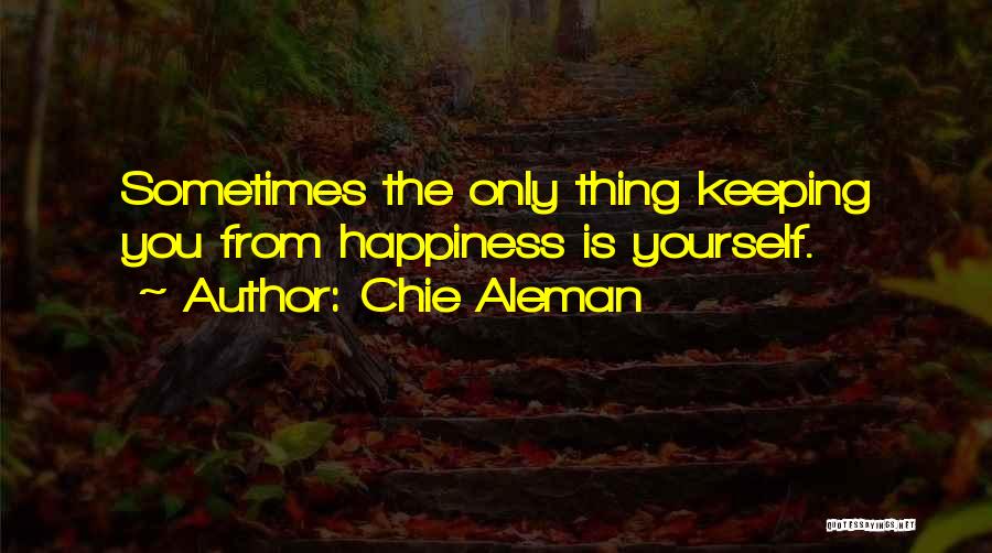 Chie Aleman Quotes: Sometimes The Only Thing Keeping You From Happiness Is Yourself.