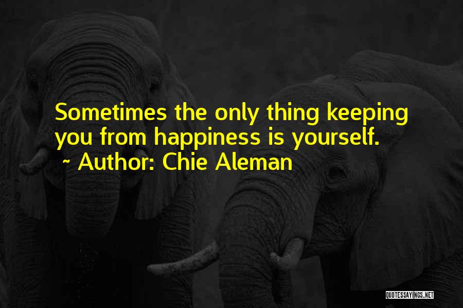 Chie Aleman Quotes: Sometimes The Only Thing Keeping You From Happiness Is Yourself.