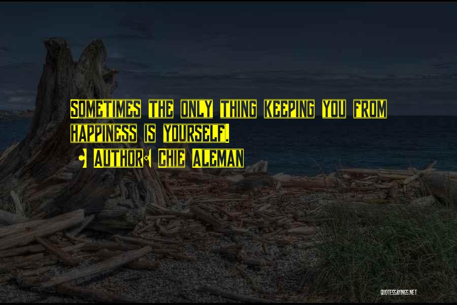 Chie Aleman Quotes: Sometimes The Only Thing Keeping You From Happiness Is Yourself.