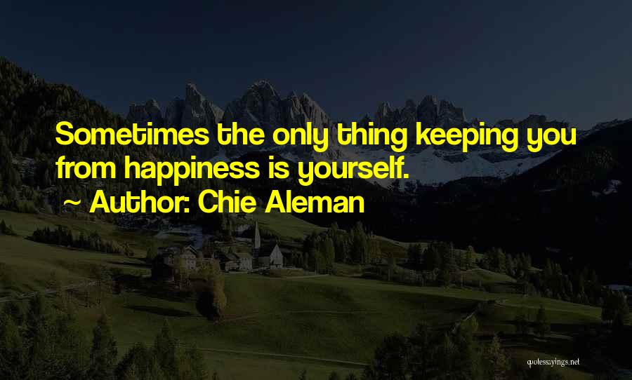 Chie Aleman Quotes: Sometimes The Only Thing Keeping You From Happiness Is Yourself.