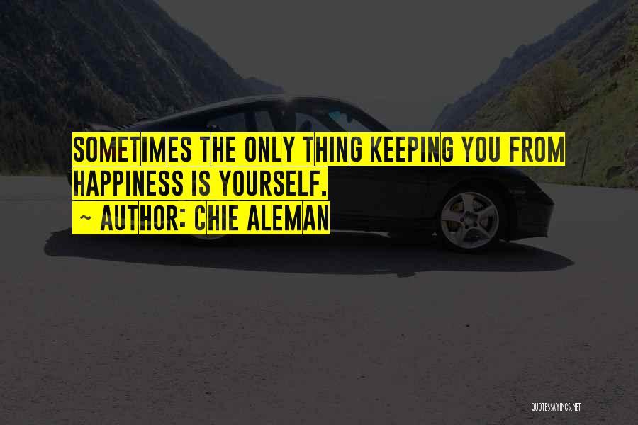 Chie Aleman Quotes: Sometimes The Only Thing Keeping You From Happiness Is Yourself.