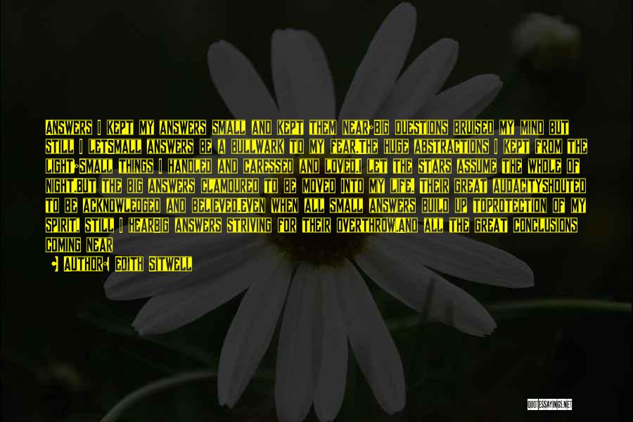 Edith Sitwell Quotes: Answers I Kept My Answers Small And Kept Them Near;big Questions Bruised My Mind But Still I Letsmall Answers Be