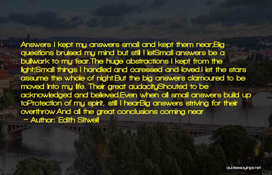 Edith Sitwell Quotes: Answers I Kept My Answers Small And Kept Them Near;big Questions Bruised My Mind But Still I Letsmall Answers Be