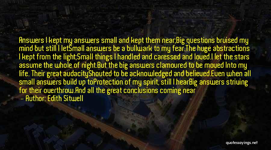 Edith Sitwell Quotes: Answers I Kept My Answers Small And Kept Them Near;big Questions Bruised My Mind But Still I Letsmall Answers Be