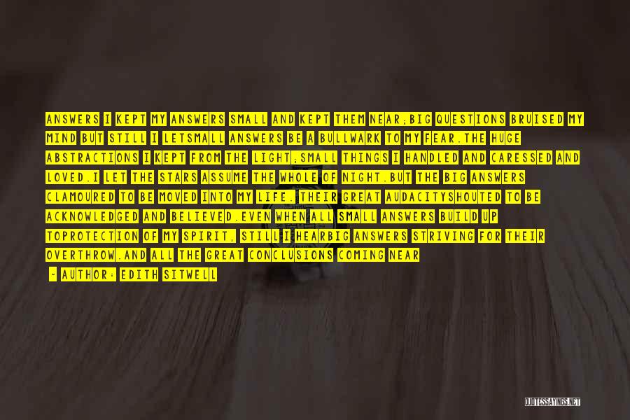 Edith Sitwell Quotes: Answers I Kept My Answers Small And Kept Them Near;big Questions Bruised My Mind But Still I Letsmall Answers Be