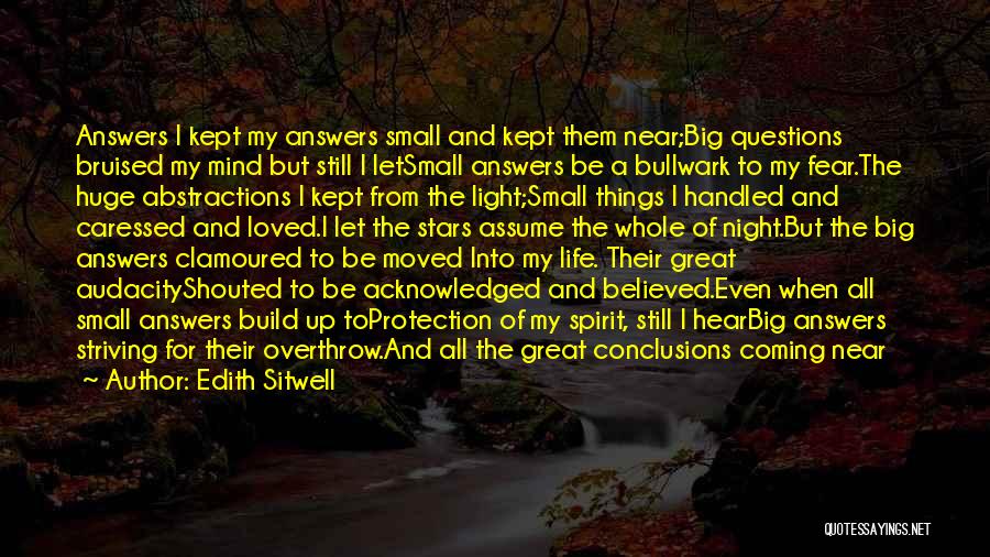 Edith Sitwell Quotes: Answers I Kept My Answers Small And Kept Them Near;big Questions Bruised My Mind But Still I Letsmall Answers Be