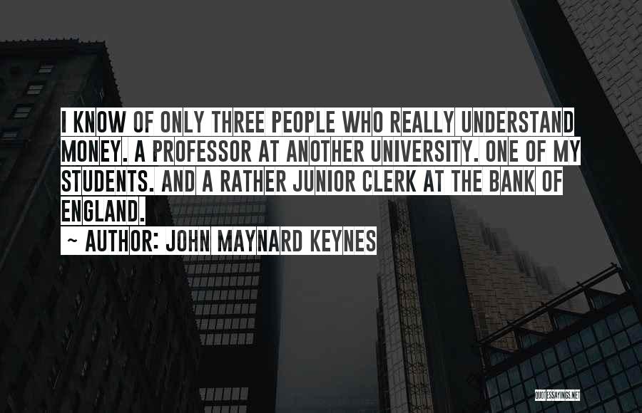 John Maynard Keynes Quotes: I Know Of Only Three People Who Really Understand Money. A Professor At Another University. One Of My Students. And