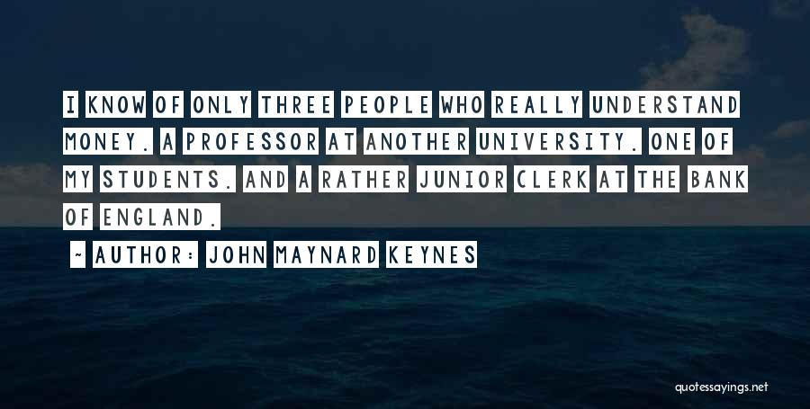 John Maynard Keynes Quotes: I Know Of Only Three People Who Really Understand Money. A Professor At Another University. One Of My Students. And