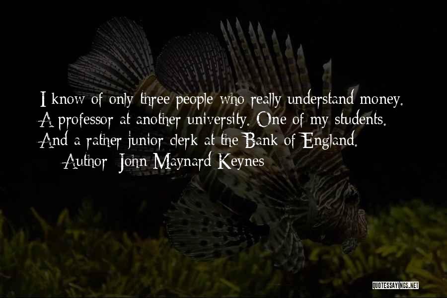 John Maynard Keynes Quotes: I Know Of Only Three People Who Really Understand Money. A Professor At Another University. One Of My Students. And