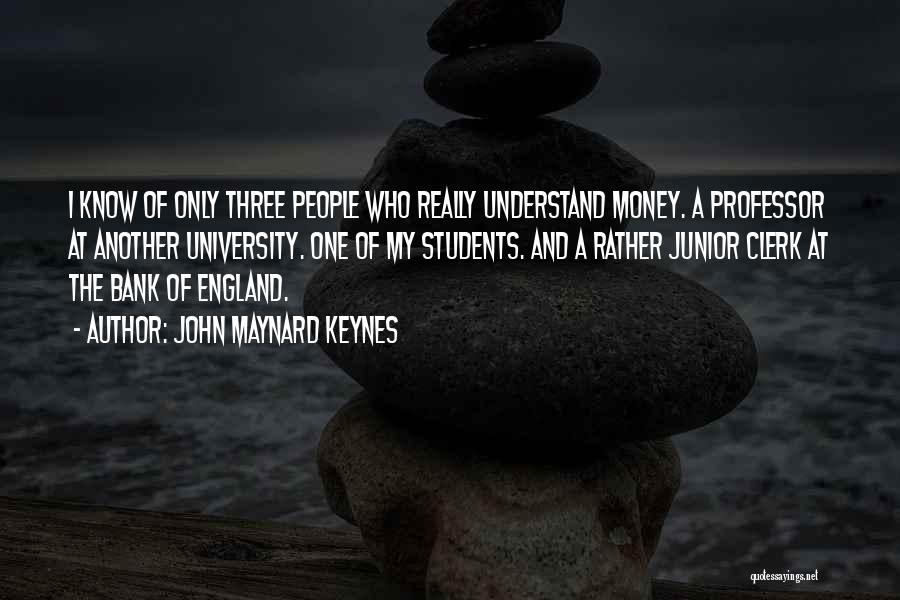 John Maynard Keynes Quotes: I Know Of Only Three People Who Really Understand Money. A Professor At Another University. One Of My Students. And