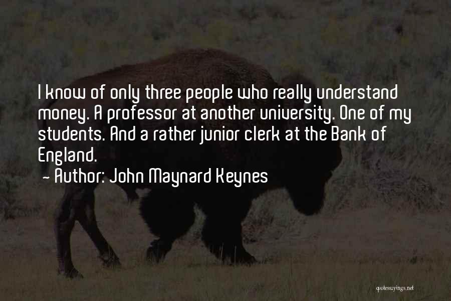 John Maynard Keynes Quotes: I Know Of Only Three People Who Really Understand Money. A Professor At Another University. One Of My Students. And