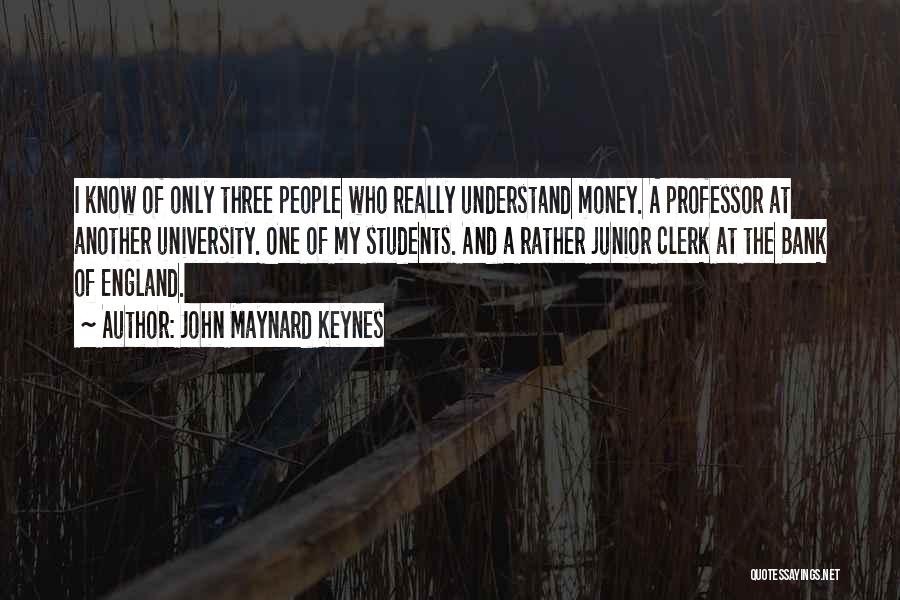 John Maynard Keynes Quotes: I Know Of Only Three People Who Really Understand Money. A Professor At Another University. One Of My Students. And