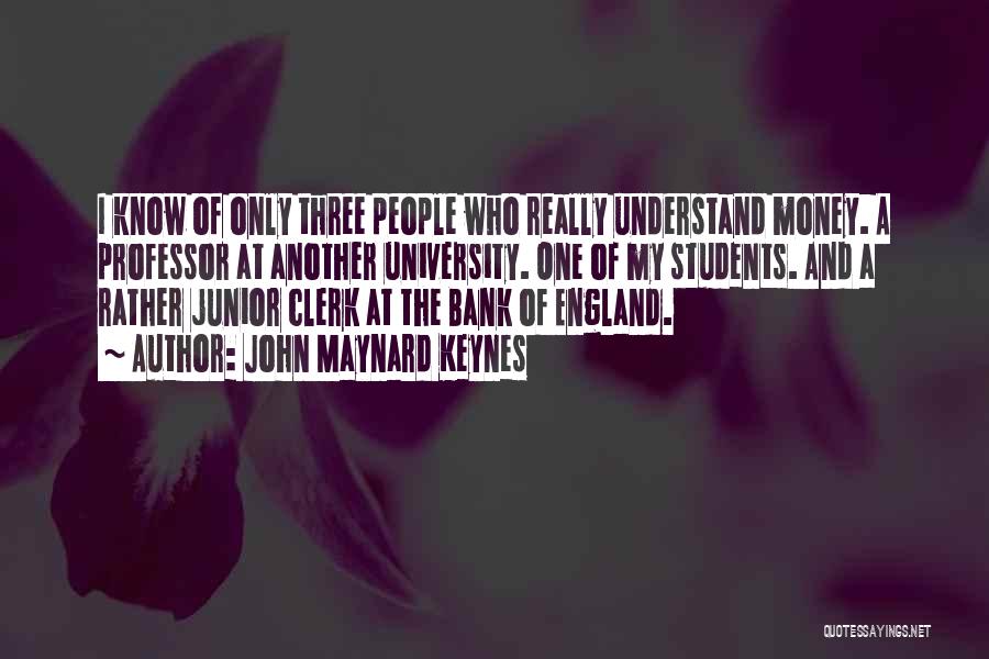 John Maynard Keynes Quotes: I Know Of Only Three People Who Really Understand Money. A Professor At Another University. One Of My Students. And