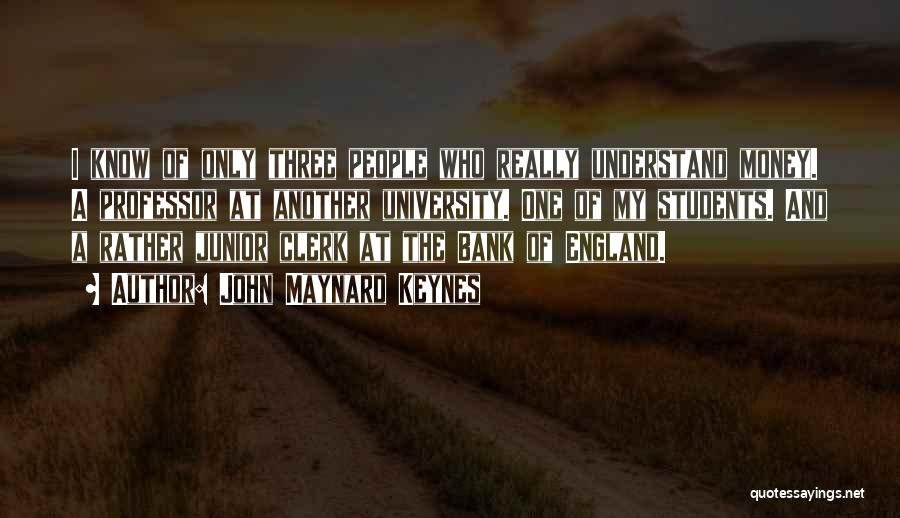 John Maynard Keynes Quotes: I Know Of Only Three People Who Really Understand Money. A Professor At Another University. One Of My Students. And