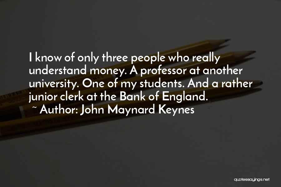 John Maynard Keynes Quotes: I Know Of Only Three People Who Really Understand Money. A Professor At Another University. One Of My Students. And