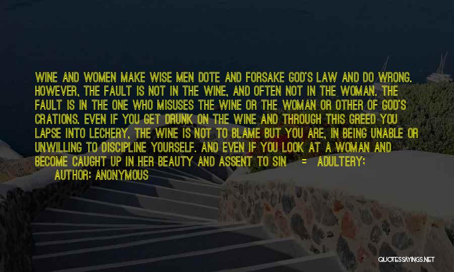 Anonymous Quotes: Wine And Women Make Wise Men Dote And Forsake God's Law And Do Wrong. However, The Fault Is Not In
