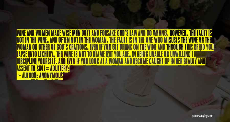 Anonymous Quotes: Wine And Women Make Wise Men Dote And Forsake God's Law And Do Wrong. However, The Fault Is Not In