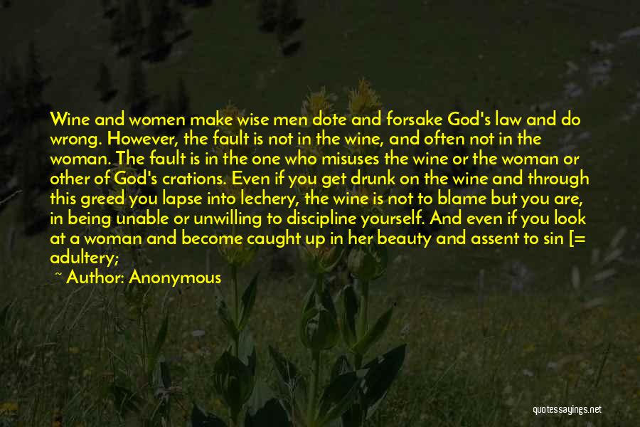 Anonymous Quotes: Wine And Women Make Wise Men Dote And Forsake God's Law And Do Wrong. However, The Fault Is Not In