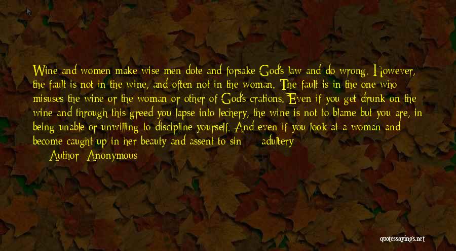 Anonymous Quotes: Wine And Women Make Wise Men Dote And Forsake God's Law And Do Wrong. However, The Fault Is Not In