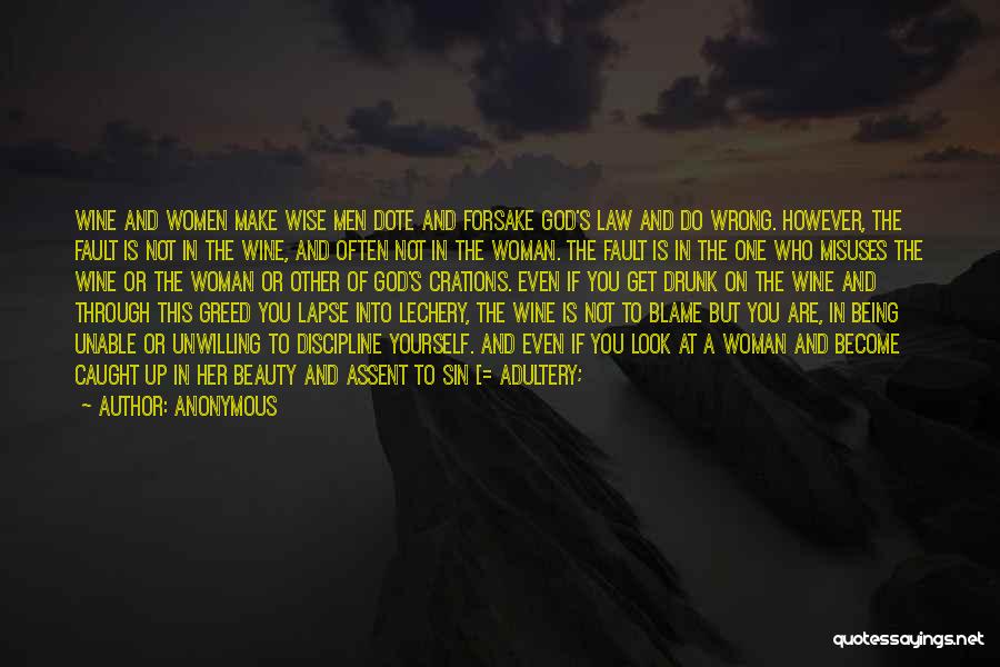 Anonymous Quotes: Wine And Women Make Wise Men Dote And Forsake God's Law And Do Wrong. However, The Fault Is Not In
