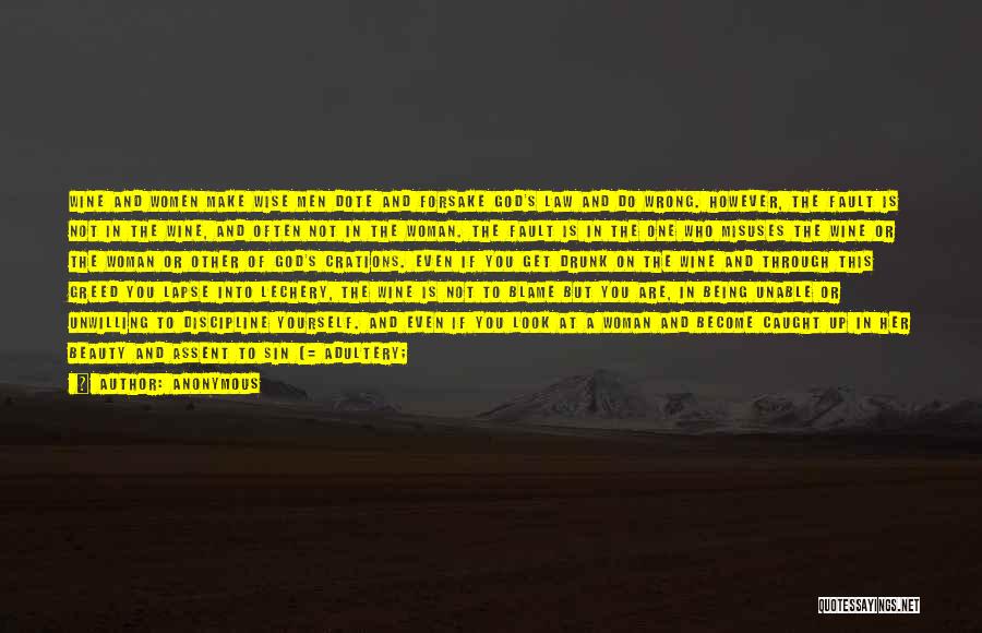 Anonymous Quotes: Wine And Women Make Wise Men Dote And Forsake God's Law And Do Wrong. However, The Fault Is Not In